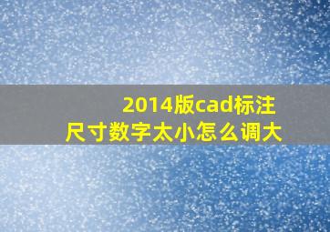 2014版cad标注尺寸数字太小怎么调大