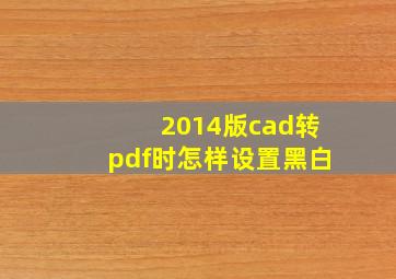 2014版cad转pdf时怎样设置黑白