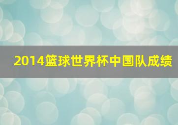 2014篮球世界杯中国队成绩