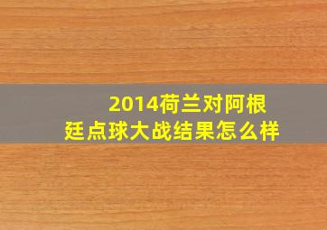 2014荷兰对阿根廷点球大战结果怎么样