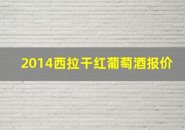 2014西拉干红葡萄酒报价