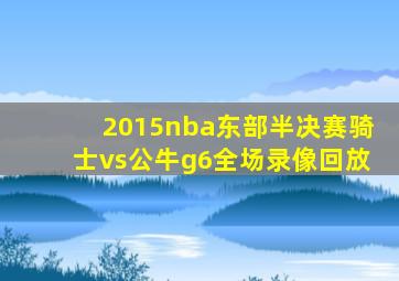 2015nba东部半决赛骑士vs公牛g6全场录像回放