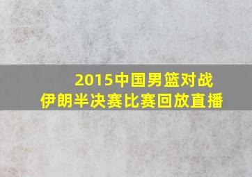 2015中国男篮对战伊朗半决赛比赛回放直播