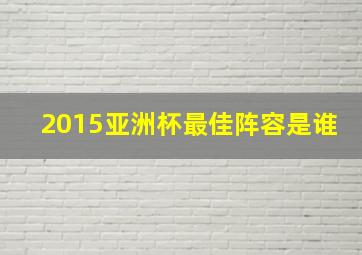 2015亚洲杯最佳阵容是谁