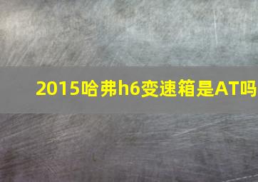 2015哈弗h6变速箱是AT吗