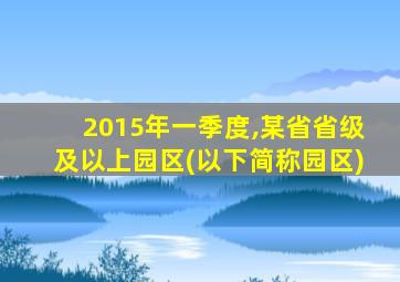 2015年一季度,某省省级及以上园区(以下简称园区)