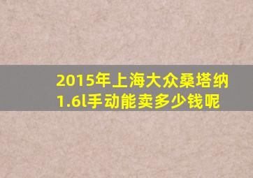 2015年上海大众桑塔纳1.6l手动能卖多少钱呢