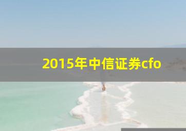 2015年中信证券cfo