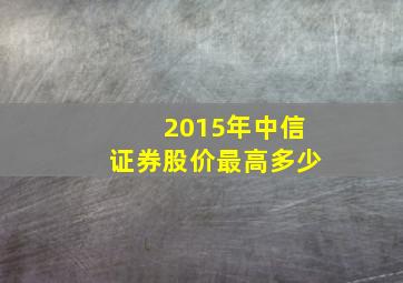 2015年中信证券股价最高多少