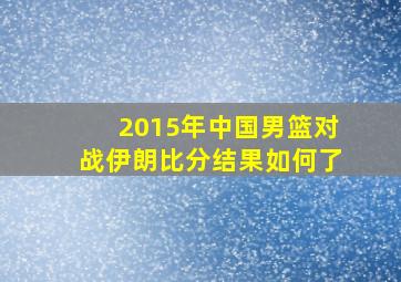 2015年中国男篮对战伊朗比分结果如何了