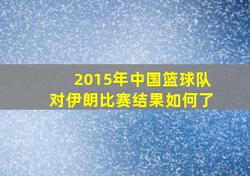 2015年中国篮球队对伊朗比赛结果如何了