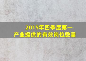 2015年四季度第一产业提供的有效岗位数量