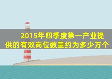 2015年四季度第一产业提供的有效岗位数量约为多少万个