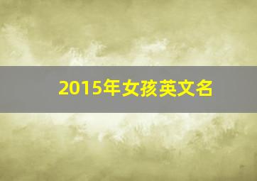 2015年女孩英文名