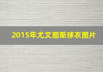 2015年尤文图斯球衣图片