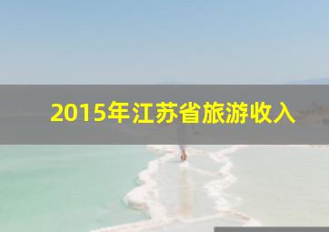 2015年江苏省旅游收入