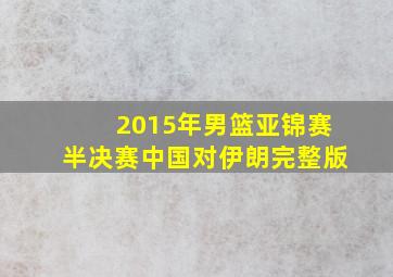 2015年男篮亚锦赛半决赛中国对伊朗完整版