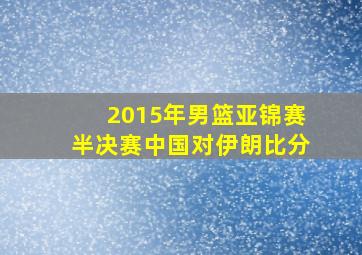 2015年男篮亚锦赛半决赛中国对伊朗比分