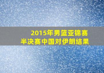 2015年男篮亚锦赛半决赛中国对伊朗结果