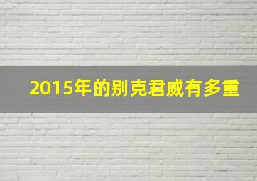 2015年的别克君威有多重