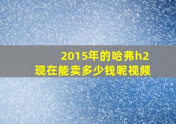 2015年的哈弗h2现在能卖多少钱呢视频