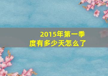 2015年第一季度有多少天怎么了