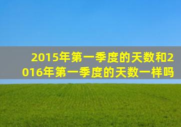 2015年第一季度的天数和2016年第一季度的天数一样吗