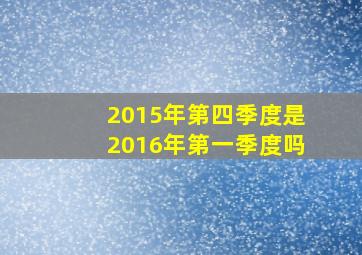 2015年第四季度是2016年第一季度吗