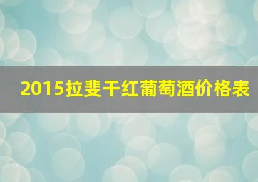 2015拉斐干红葡萄酒价格表