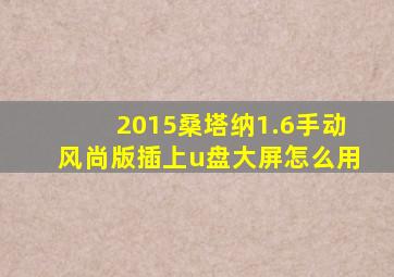 2015桑塔纳1.6手动风尚版插上u盘大屏怎么用