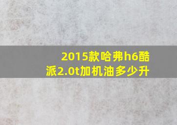 2015款哈弗h6酷派2.0t加机油多少升