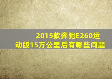 2015款奔驰E260运动版15万公里后有哪些问题