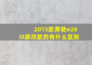 2015款奔驰e260l跟改款的有什么区别