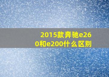 2015款奔驰e260和e200什么区别