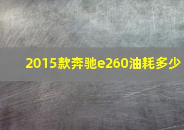 2015款奔驰e260油耗多少