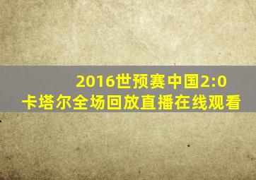 2016世预赛中国2:0卡塔尔全场回放直播在线观看