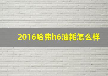 2016哈弗h6油耗怎么样