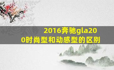 2016奔驰gla200时尚型和动感型的区别