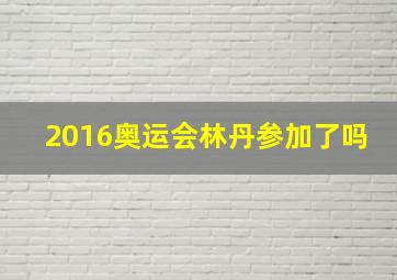 2016奥运会林丹参加了吗