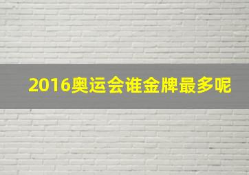 2016奥运会谁金牌最多呢