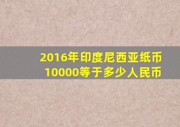 2016年印度尼西亚纸币10000等于多少人民币