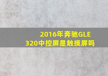 2016年奔驰GLE320中控屏是触摸屏吗