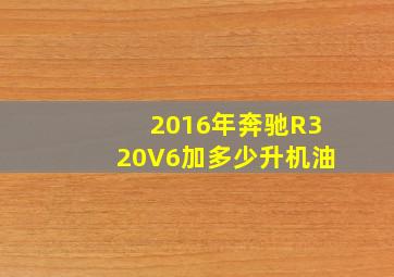 2016年奔驰R320V6加多少升机油