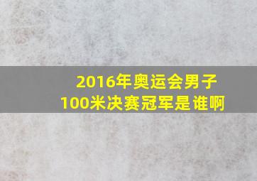 2016年奥运会男子100米决赛冠军是谁啊