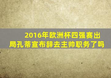 2016年欧洲杯四强赛出局孔蒂宣布辞去主帅职务了吗