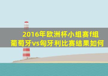 2016年欧洲杯小组赛f组葡萄牙vs匈牙利比赛结果如何