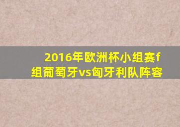 2016年欧洲杯小组赛f组葡萄牙vs匈牙利队阵容