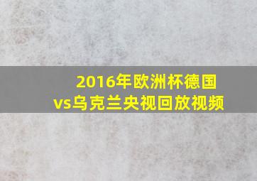 2016年欧洲杯德国vs乌克兰央视回放视频