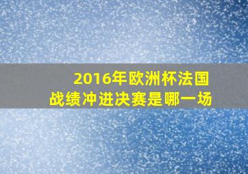 2016年欧洲杯法国战绩冲进决赛是哪一场