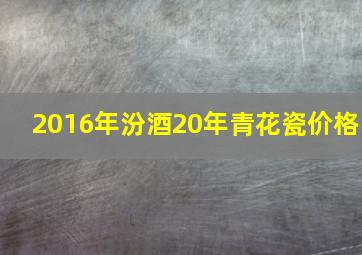 2016年汾酒20年青花瓷价格